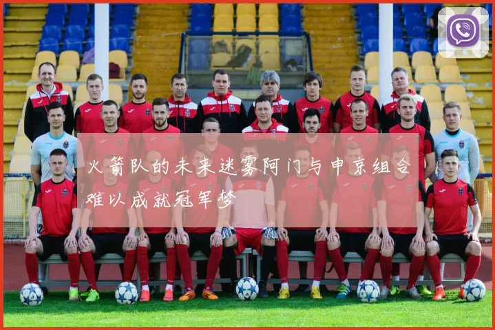 火箭队的未来迷雾阿门与申京组合难以成就冠军梦