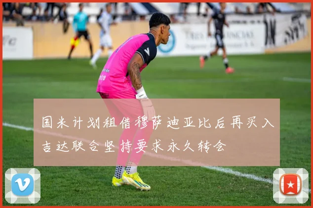 国米计划租借穆萨迪亚比后再买入吉达联合坚持要求永久转会