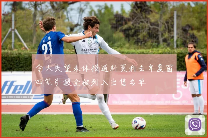 令人失望米体报道科莫利去年夏窗四笔引援全被列入出售名单