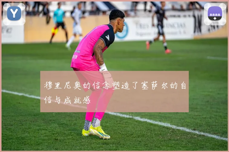 穆里尼奥的信念塑造了塞萨尔的自信与成就感
