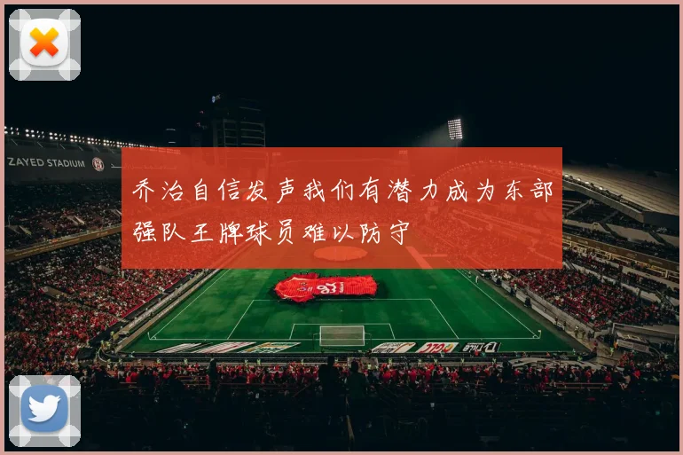 乔治自信发声我们有潜力成为东部强队王牌球员难以防守