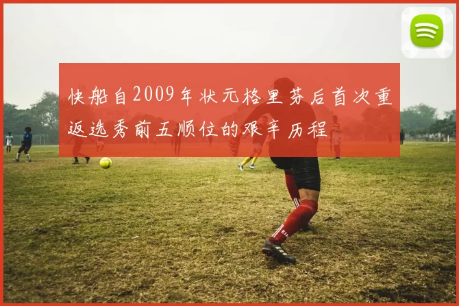 快船自2009年状元格里芬后首次重返选秀前五顺位的艰辛历程