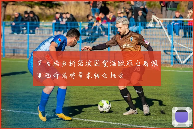 罗马诺分析若埃因霍温欧冠出局佩里西奇或将寻求转会机会