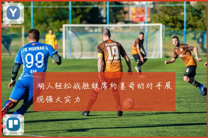 湖人轻松战胜缺席约基奇的对手展现强大实力