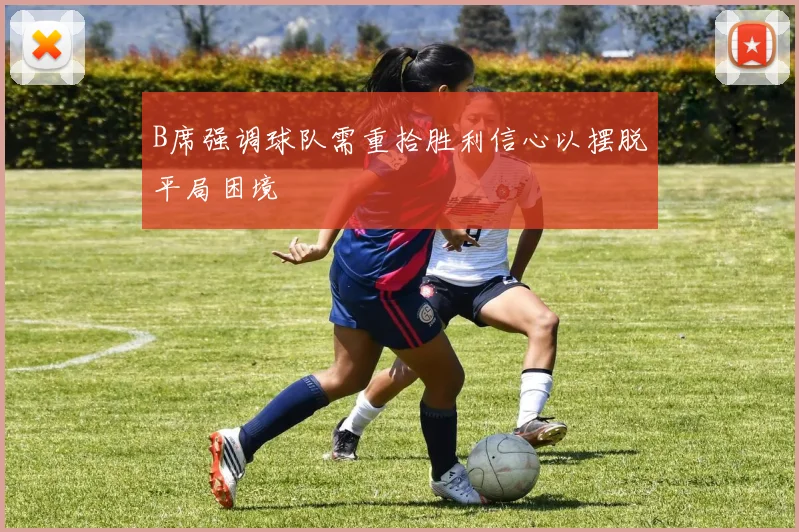 B席强调球队需重拾胜利信心以摆脱平局困境