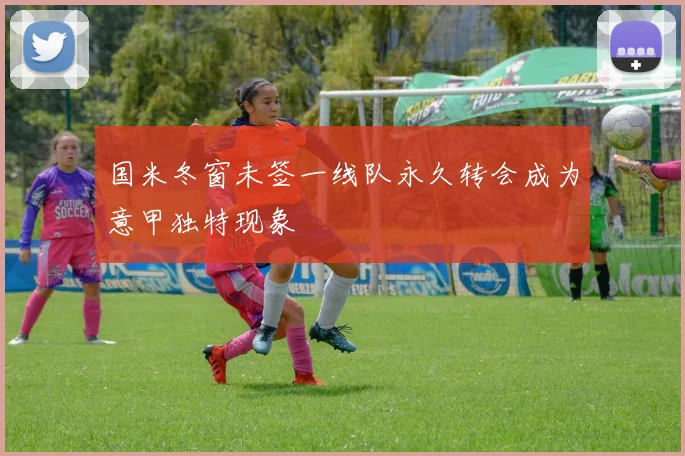 国米冬窗未签一线队永久转会成为意甲独特现象