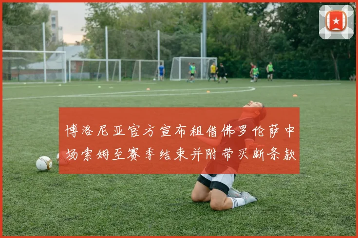 博洛尼亚官方宣布租借佛罗伦萨中场索姆至赛季结束并附带买断条款