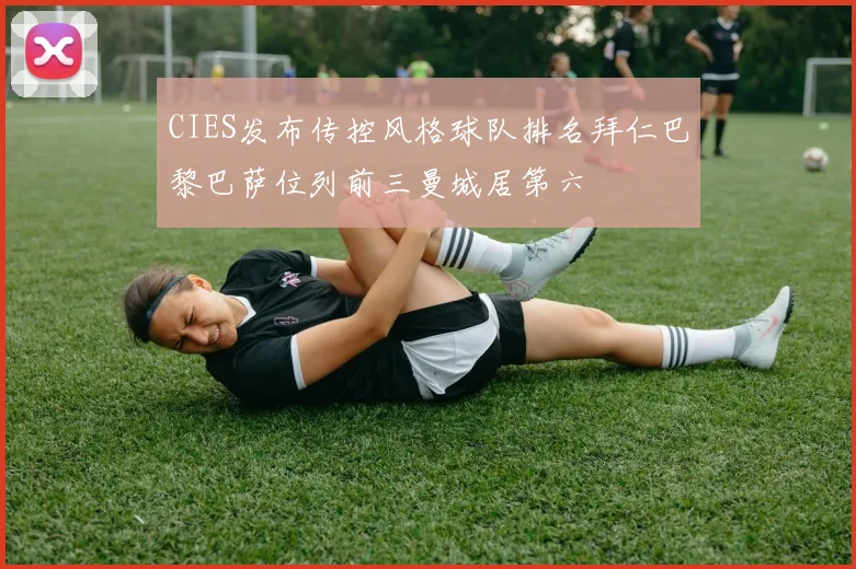 CIES发布传控风格球队排名拜仁巴黎巴萨位列前三曼城居第六