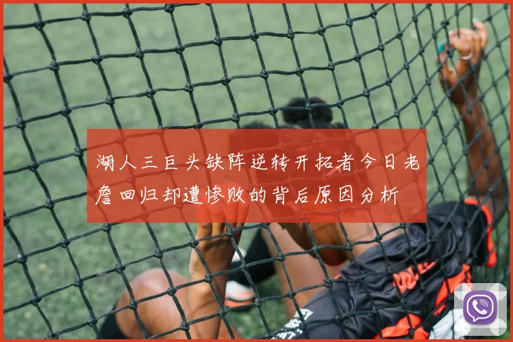 湖人三巨头缺阵逆转开拓者今日老詹回归却遭惨败的背后原因分析