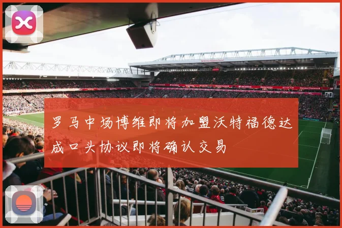 罗马中场博维即将加盟沃特福德达成口头协议即将确认交易